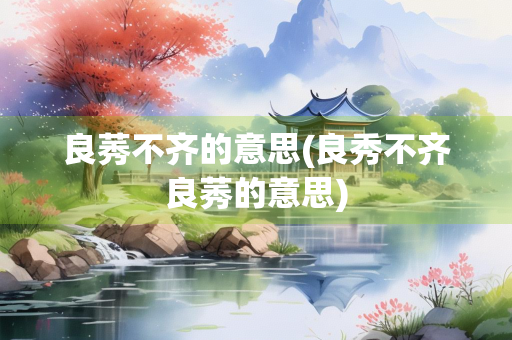 良莠不齐的意思(良秀不齐良莠的意思)
