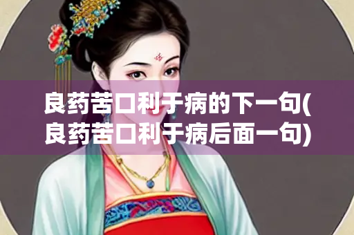 良药苦口利于病的下一句(良药苦口利于病后面一句)