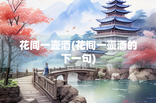 花间一壶酒(花间一壶酒的下一句)