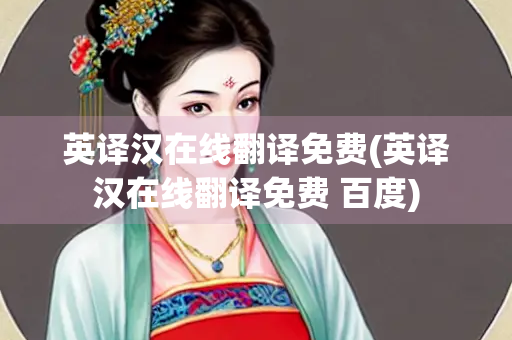 英译汉在线翻译免费(英译汉在线翻译免费 百度)
