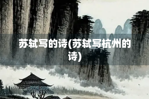 苏轼写的诗(苏轼写杭州的诗)