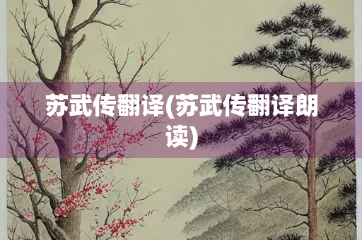 苏武传翻译(苏武传翻译朗读)