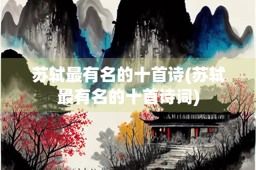 苏轼最有名的十首诗(苏轼最有名的十首诗词)