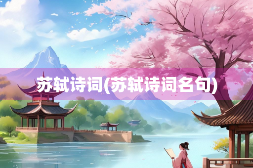 苏轼诗词(苏轼诗词名句)
