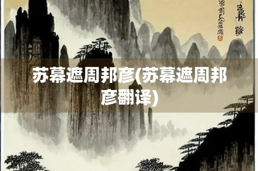苏幕遮周邦彦(苏幕遮周邦彦翻译)