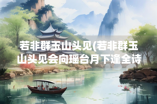 若非群玉山头见(若非群玉山头见会向瑶台月下逢全诗)