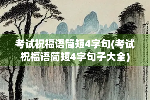 考试祝福语简短4字句(考试祝福语简短4字句子大全) 考试祝福语简短4字句(考试祝福语简短4字句子大全)