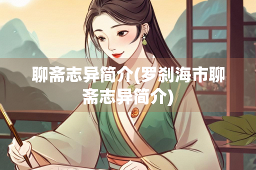 聊斋志异简介(罗刹海市聊斋志异简介)