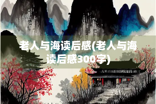 老人与海读后感(老人与海读后感300字)