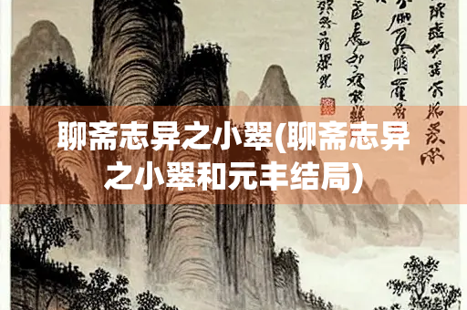 聊斋志异之小翠(聊斋志异之小翠和元丰结局) 聊斋志异之小翠(聊斋志异之小翠和元丰结局)
