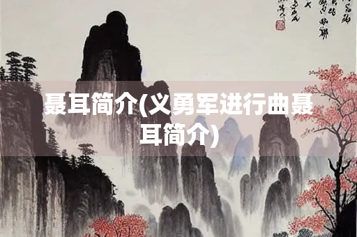 聂耳简介(义勇军进行曲聂耳简介) 聂耳简介(义勇军进行曲聂耳简介)