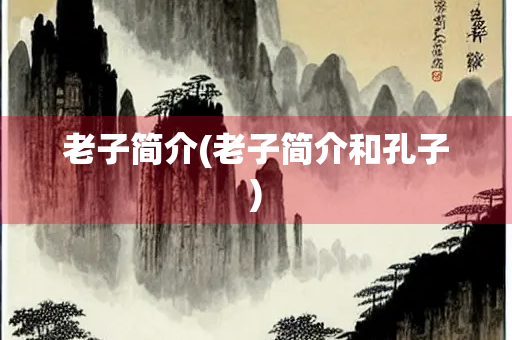 老子简介(老子简介和孔子)