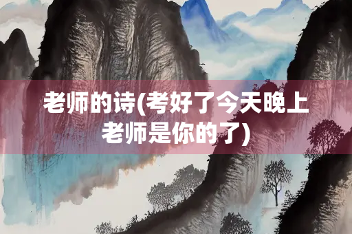 老师的诗(考好了今天晚上老师是你的了)