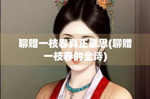 聊赠一枝春真正意思(聊赠一枝春的全诗)