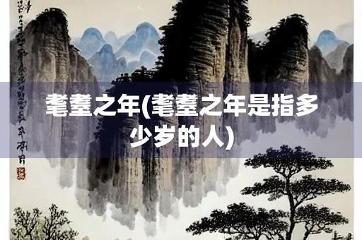 耄耋之年(耄耋之年是指多少岁的人)