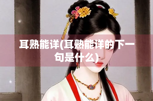 耳熟能详(耳熟能详的下一句是什么)