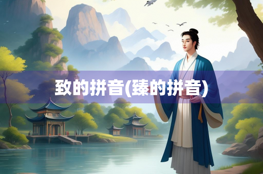 致的拼音(臻的拼音)