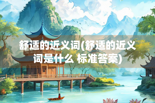 舒适的近义词(舒适的近义词是什么 标准答案) 舒适的近义词(舒适的近义词是什么 标准答案)