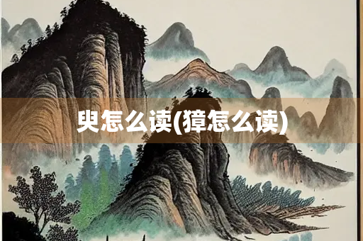 臾怎么读(獐怎么读)