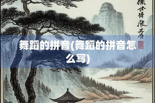 舞蹈的拼音(舞蹈的拼音怎么写)