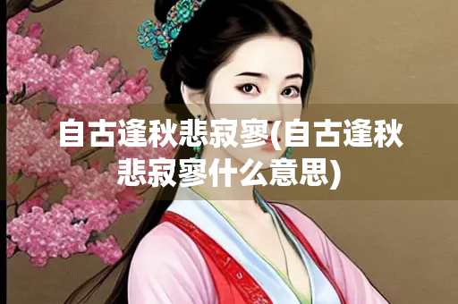 自古逢秋悲寂寥(自古逢秋悲寂寥什么意思)