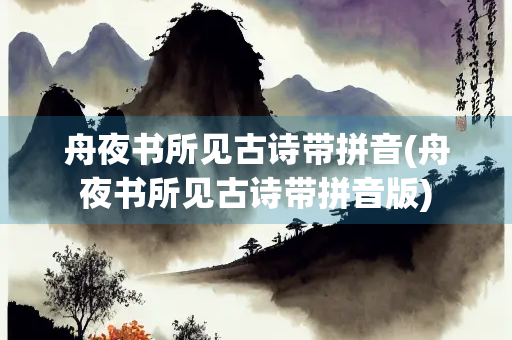 舟夜书所见古诗带拼音(舟夜书所见古诗带拼音版) 舟夜书所见古诗带拼音(舟夜书所见古诗带拼音版)