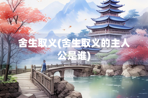 舍生取义(舍生取义的主人公是谁)