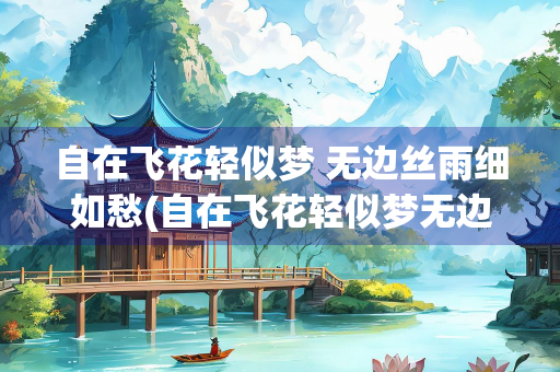 自在飞花轻似梦 无边丝雨细如愁(自在飞花轻似梦无边丝雨细如愁宝帘闲挂小银钩)