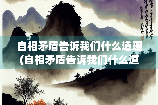 自相矛盾告诉我们什么道理(自相矛盾告诉我们什么道理10个字)