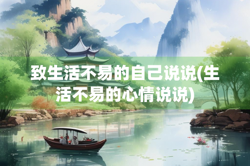 致生活不易的自己说说(生活不易的心情说说) 致生活不易的自己说说(生活不易的心情说说)