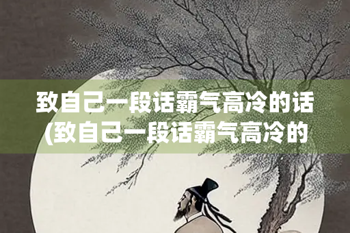 致自己一段话霸气高冷的话(致自己一段话霸气高冷的话短句)