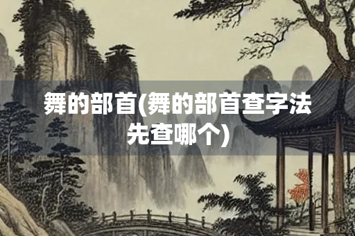 舞的部首(舞的部首查字法先查哪个)