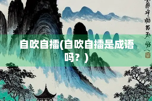 自吹自擂(自吹自擂是成语吗？)