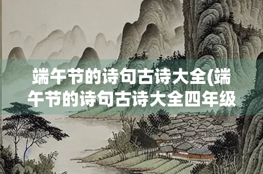 端午节的诗句古诗大全(端午节的诗句古诗大全四年级)