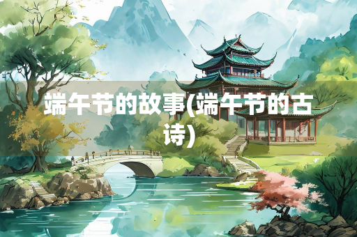 端午节的故事(端午节的古诗)
