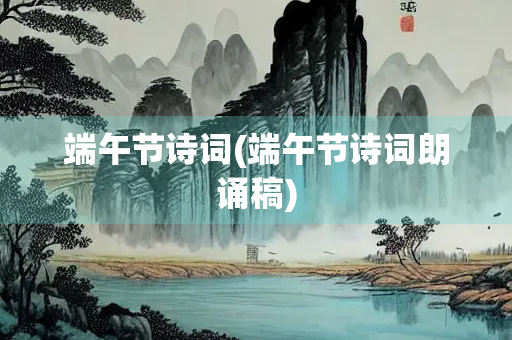 端午节诗词(端午节诗词朗诵稿)