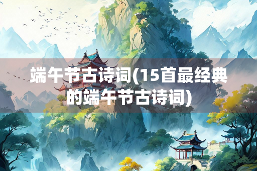 端午节古诗词(15首最经典的端午节古诗词)