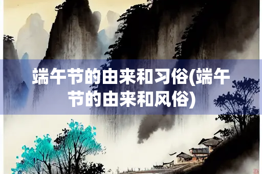 端午节的由来和习俗(端午节的由来和风俗)