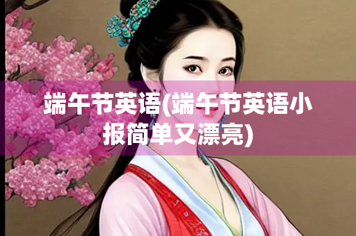 端午节英语(端午节英语小报简单又漂亮)