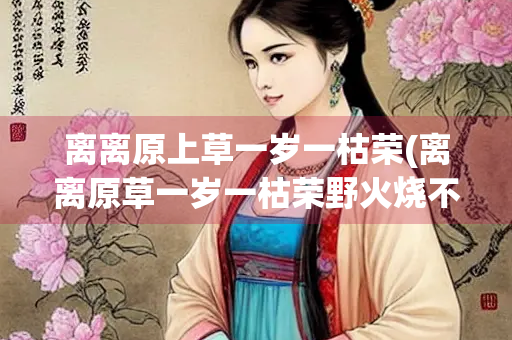 离离原上草一岁一枯荣(离离原草一岁一枯荣野火烧不尽春风吹又生意思)