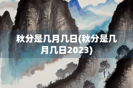 秋分是几月几日(秋分是几月几日2023)