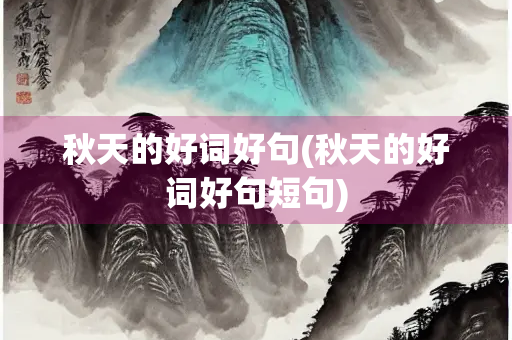 秋天的好词好句(秋天的好词好句短句)