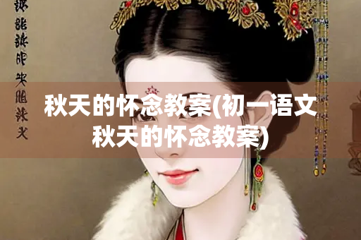 秋天的怀念教案(初一语文秋天的怀念教案)