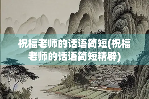 祝福老师的话语简短(祝福老师的话语简短精辟)