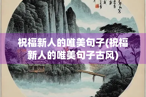 祝福新人的唯美句子(祝福新人的唯美句子古风)
