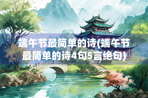 端午节最简单的诗(端午节最简单的诗4句5言绝句)