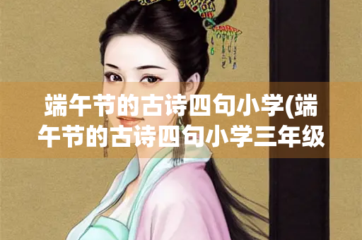 端午节的古诗四句小学(端午节的古诗四句小学三年级)