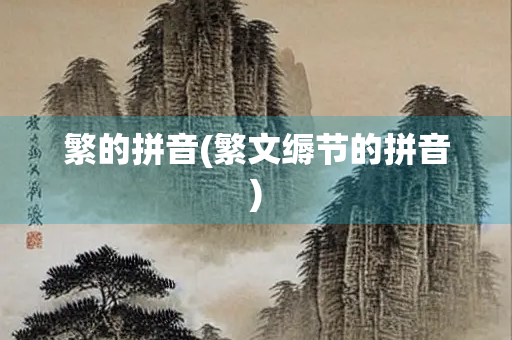 繁的拼音(繁文缛节的拼音)