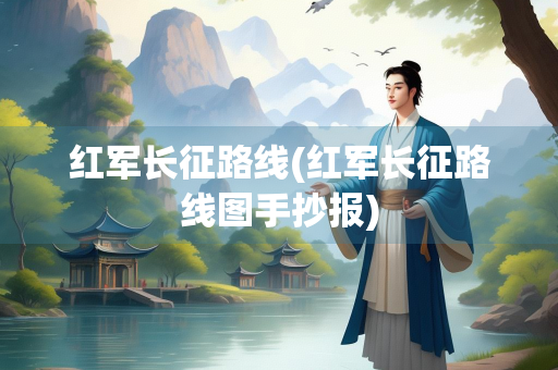 红军长征路线(红军长征路线图手抄报)