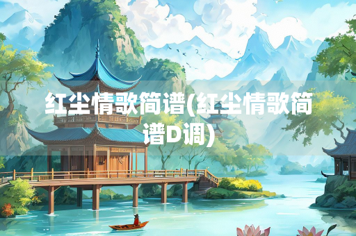 红尘情歌简谱(红尘情歌简谱D调)